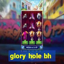 glory hole bh